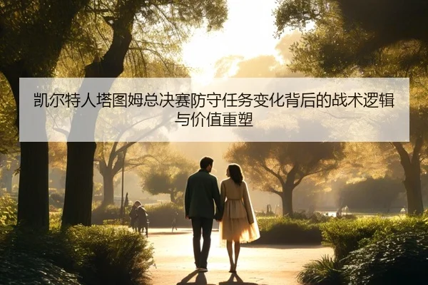 凯尔特人塔图姆总决赛防守任务变化背后的战术逻辑与价值重塑
