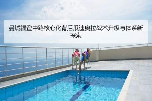 曼城福登中路核心化背后瓜迪奥拉战术升级与体系新探索