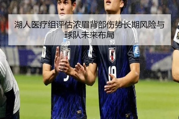 湖人医疗组评估浓眉背部伤势长期风险与球队未来布局