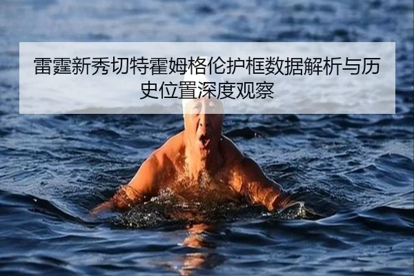 雷霆新秀切特霍姆格伦护框数据解析与历史位置深度观察
