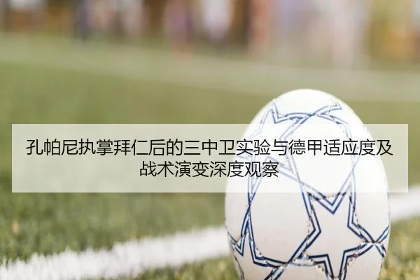 孔帕尼执掌拜仁后的三中卫实验与德甲适应度及战术演变深度观察