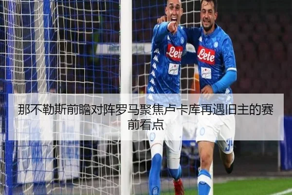 那不勒斯前瞻对阵罗马聚焦卢卡库再遇旧主的赛前看点