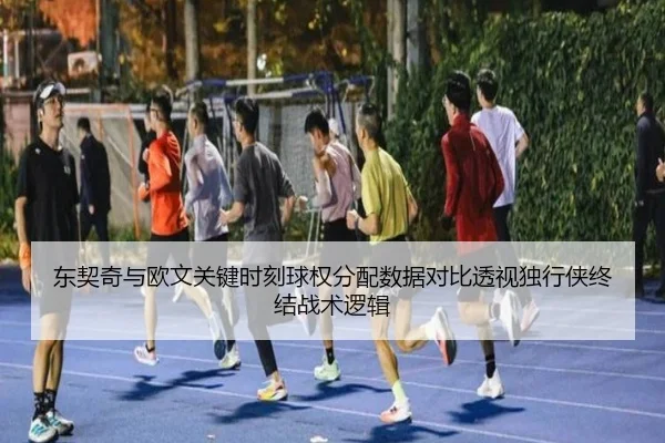 东契奇与欧文关键时刻球权分配数据对比透视独行侠终结战术逻辑