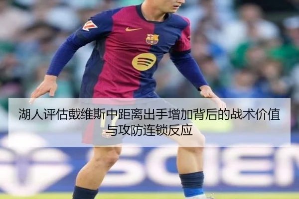 湖人评估戴维斯中距离出手增加背后的战术价值与攻防连锁反应
