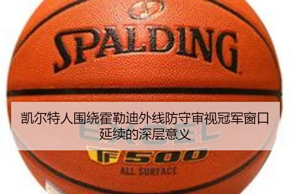 凯尔特人围绕霍勒迪外线防守审视冠军窗口延续的深层意义