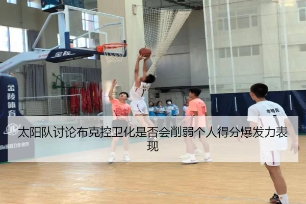 太阳队讨论布克控卫化是否会削弱个人得分爆发力表现