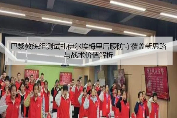 巴黎教练组测试扎伊尔埃梅里后腰防守覆盖新思路与战术价值解析