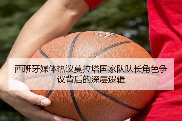 西班牙媒体热议莫拉塔国家队队长角色争议背后的深层逻辑