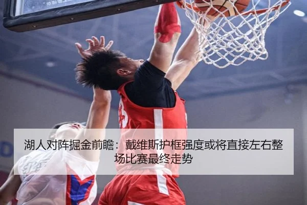 湖人对阵掘金前瞻：戴维斯护框强度或将直接左右整场比赛最终走势