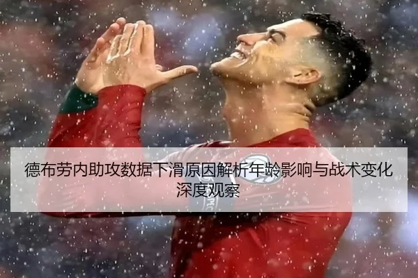 德布劳内助攻数据下滑原因解析年龄影响与战术变化深度观察