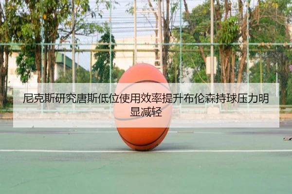 尼克斯研究唐斯低位使用效率提升布伦森持球压力明显减轻