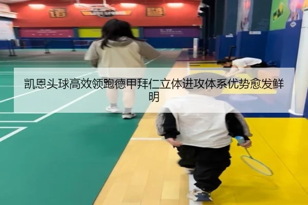 凯恩头球高效领跑德甲拜仁立体进攻体系优势愈发鲜明（kaiyun）
